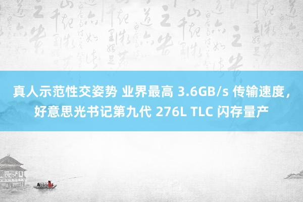 真人示范性交姿势 业界最高 3.6GB/s 传输速度，好意思光书记第九代 276L TLC 闪存量产