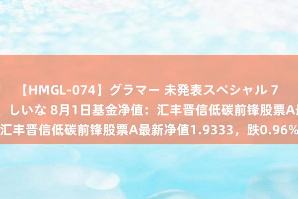 【HMGL-074】グラマー 未発表スペシャル 7 ゆず、MARIA、アメリ、しいな 8月1日基金净值：汇丰晋信低碳前锋股票A最新净值1.9333，跌0.96%