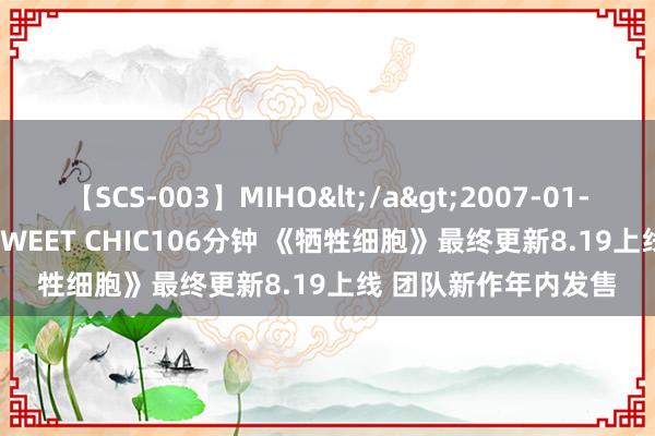 【SCS-003】MIHO</a>2007-01-10h.m.p&$SWEET CHIC106分钟 《牺牲细胞》最终更新8.19上线 团队新作年内发售