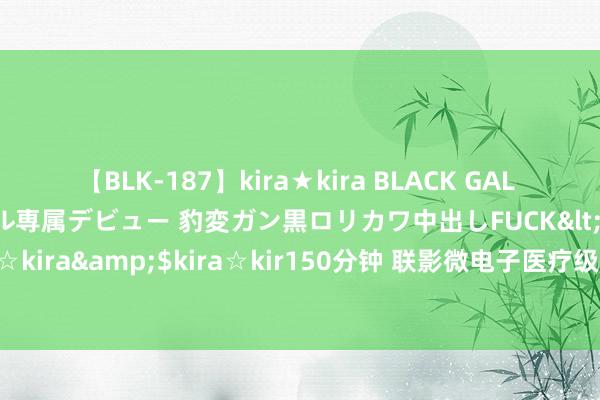 【BLK-187】kira★kira BLACK GAL DEBUT 日焼け黒ギャル専属デビュー 豹変ガン黒ロリカワ中出しFUCK</a>2014-10-19kira☆kira&$kira☆kir150分钟 联影微电子医疗级助听器“uOrigin源”发达上市 产学医联袂推悦耳力健康行业翻新发展