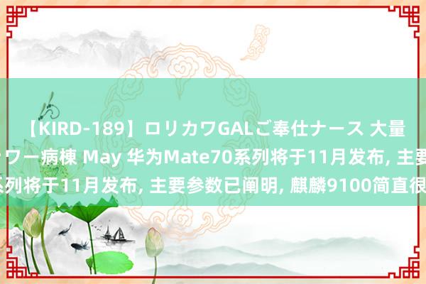 【KIRD-189】ロリカワGALご奉仕ナース 大量ぶっかけザーメンシャワー病棟 May 华为Mate70系列将于11月发布， 主要参数已阐明， 麒麟9100简直很强!