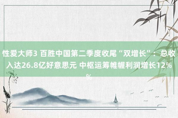 性爱大师3 百胜中国第二季度收尾“双增长”：总收入达26.8亿好意思元 中枢运筹帷幄利润增长12%