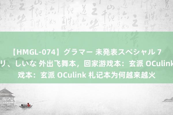 【HMGL-074】グラマー 未発表スペシャル 7 ゆず、MARIA、アメリ、しいな 外出飞舞本，回家游戏本：玄派 OCulink 札记本为何越来越火