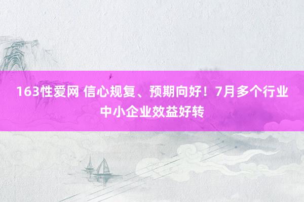 163性爱网 信心规复、预期向好！7月多个行业中小企业效益好转