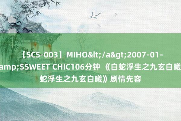 【SCS-003】MIHO</a>2007-01-10h.m.p&$SWEET CHIC106分钟 《白蛇浮生之九玄白曦》剧情先容