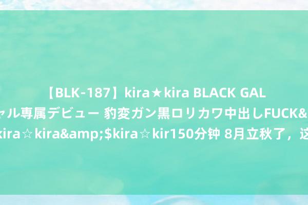 【BLK-187】kira★kira BLACK GAL DEBUT 日焼け黒ギャル専属デビュー 豹変ガン黒ロリカワ中出しFUCK</a>2014-10-19kira☆kira&$kira☆kir150分钟 8月立秋了，这3种馅料的饺子必吃！清热下火，健脾养胃，咬一口爆汁满满，几乎便是圣人搭配！孩子一次30个吃不够！