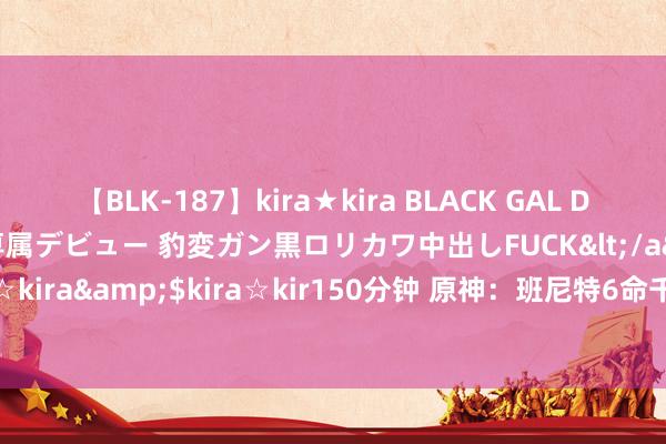 【BLK-187】kira★kira BLACK GAL DEBUT 日焼け黒ギャル専属デビュー 豹変ガン黒ロリカワ中出しFUCK</a>2014-10-19kira☆kira&$kira☆kir150分钟 原神：班尼特6命千万不成点？旅行者们，时期还是变了！