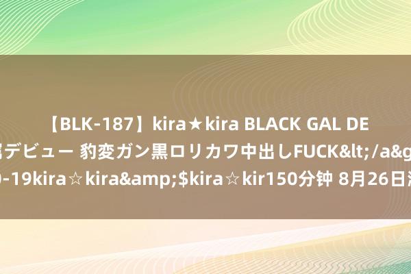 【BLK-187】kira★kira BLACK GAL DEBUT 日焼け黒ギャル専属デビュー 豹変ガン黒ロリカワ中出しFUCK</a>2014-10-19kira☆kira&$kira☆kir150分钟 8月26日潮宏基黄金价钱749元/克