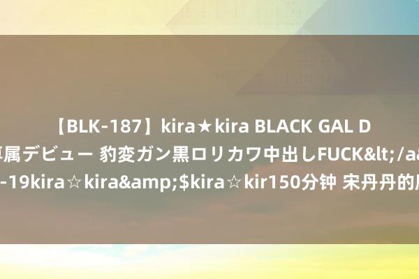 【BLK-187】kira★kira BLACK GAL DEBUT 日焼け黒ギャル専属デビュー 豹変ガン黒ロリカワ中出しFUCK</a>2014-10-19kira☆kira&$kira☆kir150分钟 宋丹丹的魔力玄学：艳丽，不啻于名义