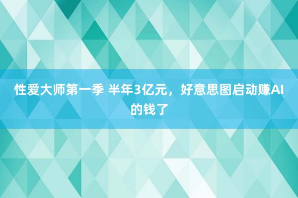 性爱大师第一季 半年3亿元，好意思图启动赚AI的钱了