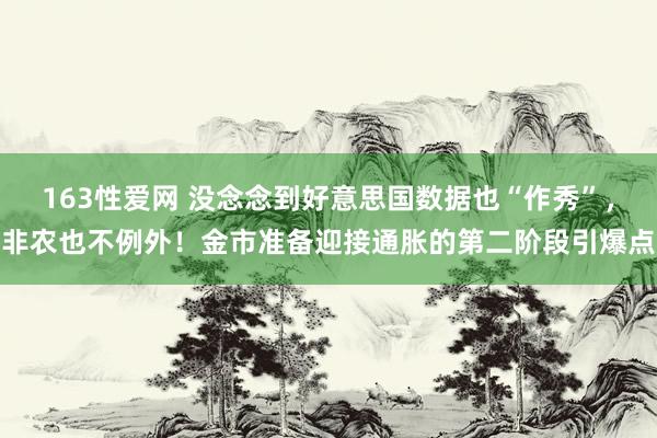 163性爱网 没念念到好意思国数据也“作秀”，非农也不例外！金市准备迎接通胀的第二阶段引爆点