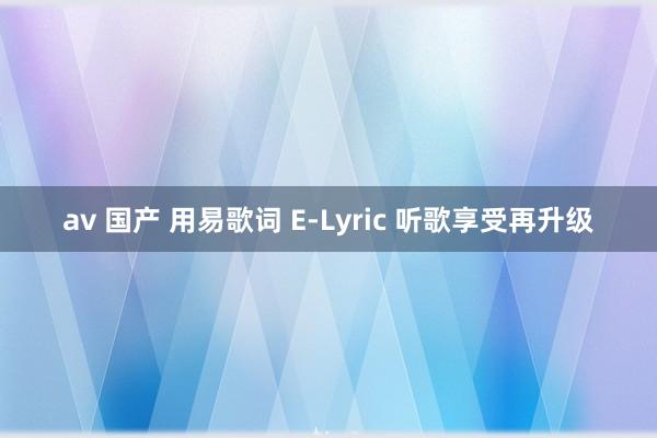 av 国产 用易歌词 E-Lyric 听歌享受再升级