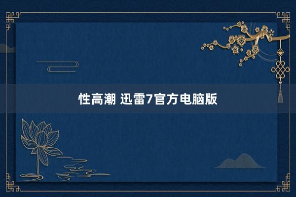 性高潮 迅雷7官方电脑版