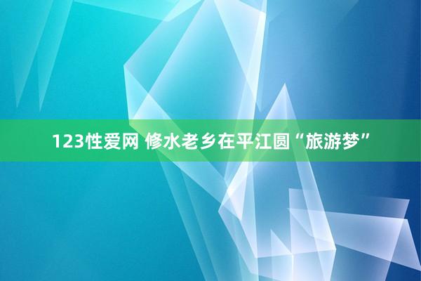 123性爱网 修水老乡在平江圆“旅游梦”