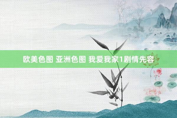 欧美色图 亚洲色图 我爱我家1剧情先容